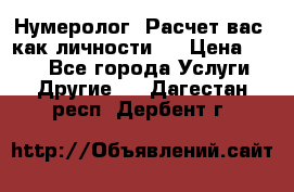 Нумеролог. Расчет вас, как личности.  › Цена ­ 400 - Все города Услуги » Другие   . Дагестан респ.,Дербент г.